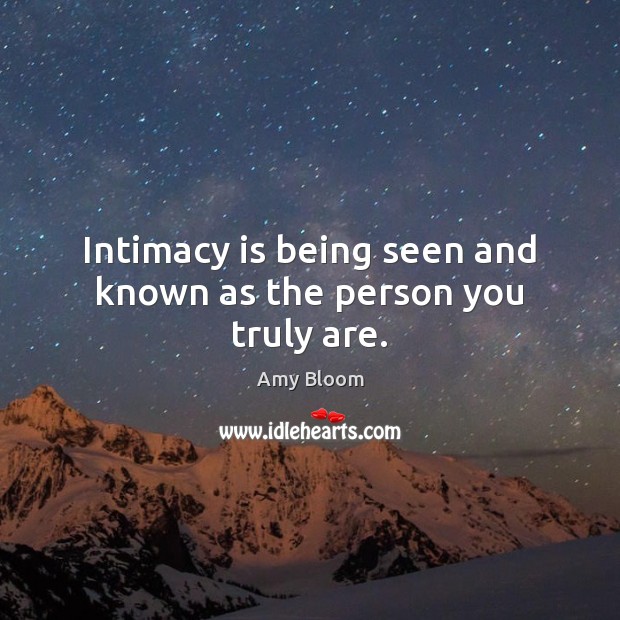 Intimacy is being seen and known as the person you truly are. Amy Bloom Picture Quote