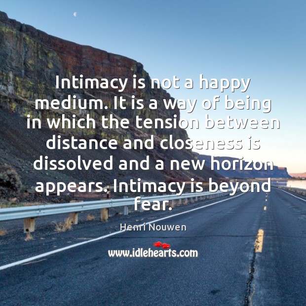 Intimacy is not a happy medium. It is a way of being Henri Nouwen Picture Quote