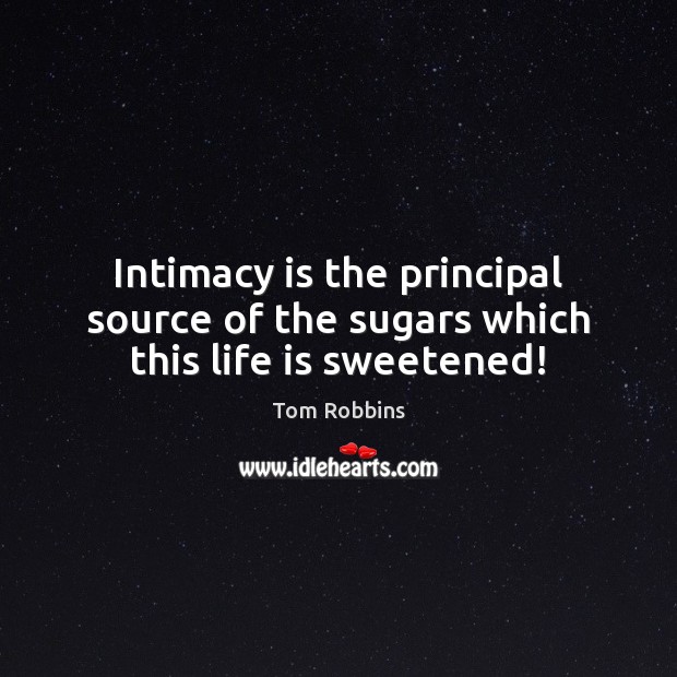 Intimacy is the principal source of the sugars which this life is sweetened! Tom Robbins Picture Quote