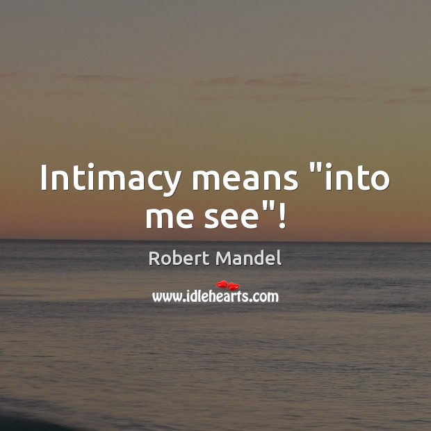 Intimacy means “into me see”! Robert Mandel Picture Quote