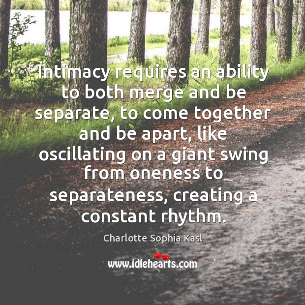 Intimacy requires an ability to both merge and be separate, to come Charlotte Sophia Kasl Picture Quote