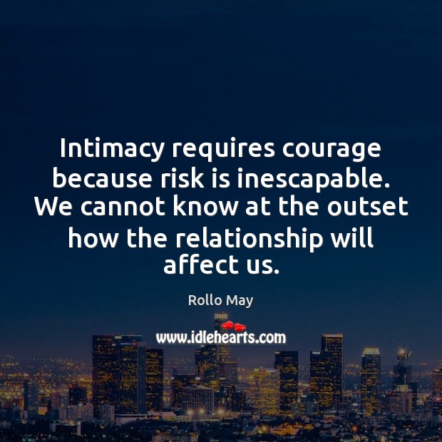 Intimacy requires courage because risk is inescapable. We cannot know at the Rollo May Picture Quote