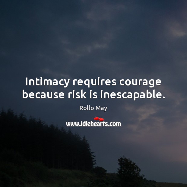 Intimacy requires courage because risk is inescapable. Rollo May Picture Quote