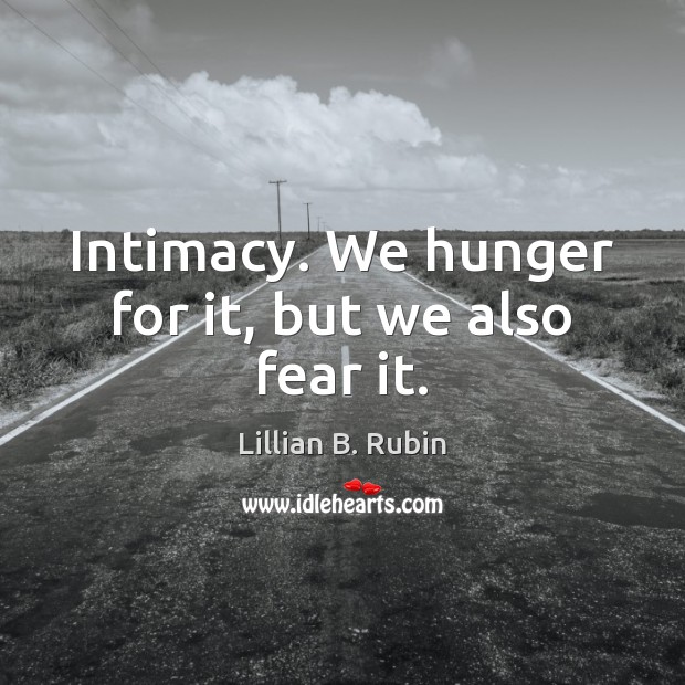 Intimacy. We hunger for it, but we also fear it. Lillian B. Rubin Picture Quote