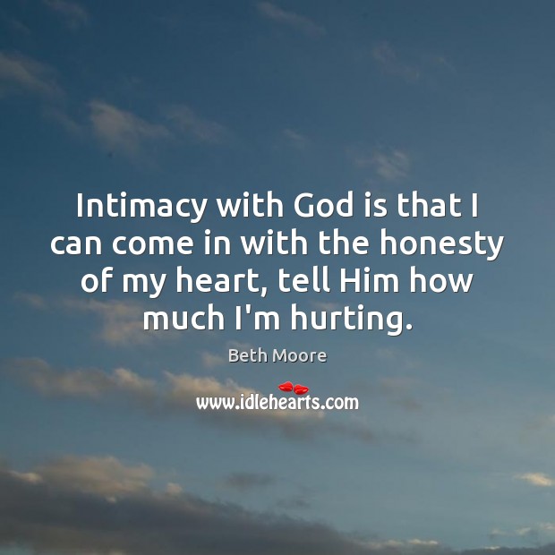 Intimacy with God is that I can come in with the honesty Beth Moore Picture Quote