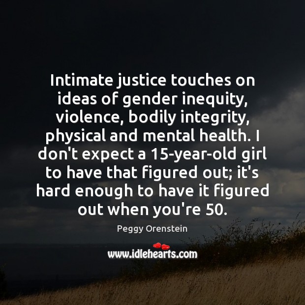 Intimate justice touches on ideas of gender inequity, violence, bodily integrity, physical Peggy Orenstein Picture Quote