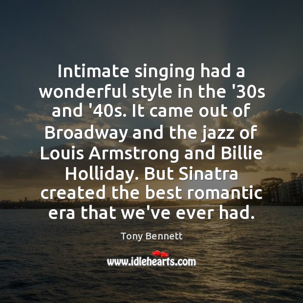 Intimate singing had a wonderful style in the ’30s and ’40 Tony Bennett Picture Quote