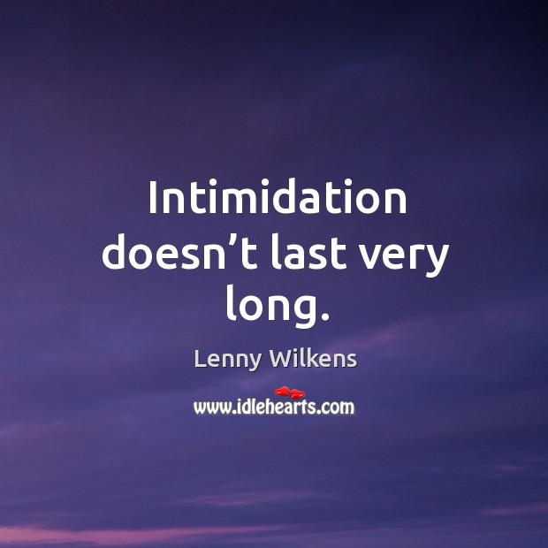 Intimidation doesn’t last very long. Lenny Wilkens Picture Quote