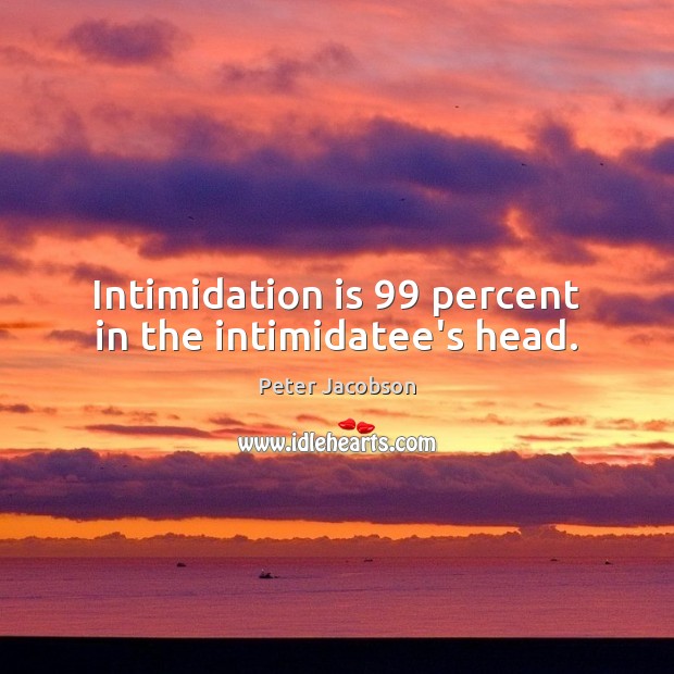 Intimidation is 99 percent in the intimidatee’s head. Peter Jacobson Picture Quote