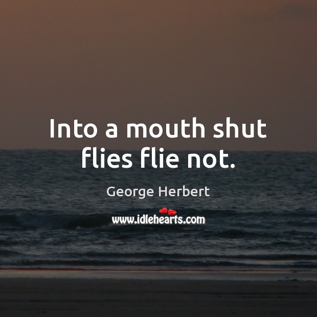 Into a mouth shut flies flie not. George Herbert Picture Quote