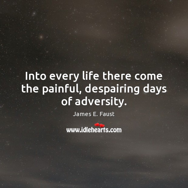 Into every life there come the painful, despairing days of adversity. James E. Faust Picture Quote