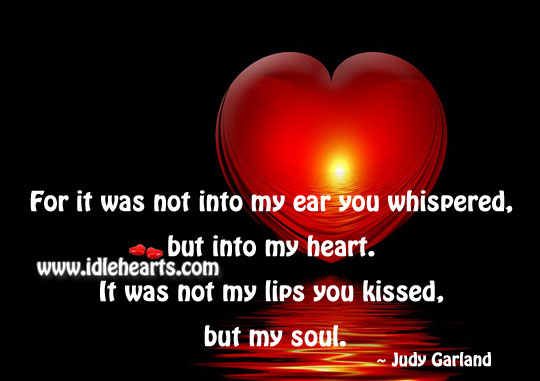 For it was not into my ear you whispered, but into my heart. Image