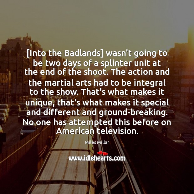 [Into the Badlands] wasn’t going to be two days of a splinter Miles Millar Picture Quote