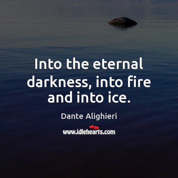 Into the eternal darkness, into fire and into ice. Dante Alighieri Picture Quote