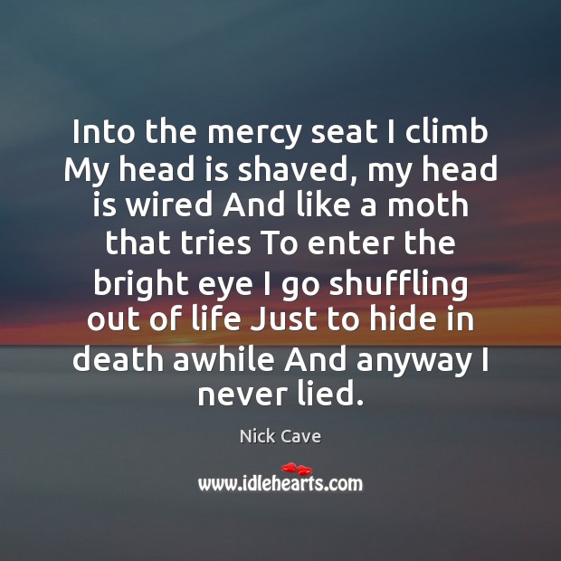 Into the mercy seat I climb My head is shaved, my head Nick Cave Picture Quote