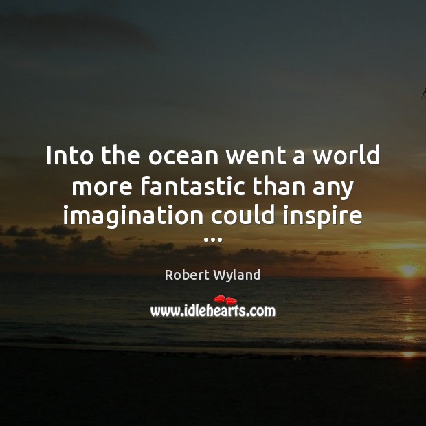 Into the ocean went a world more fantastic than any imagination could inspire … Robert Wyland Picture Quote