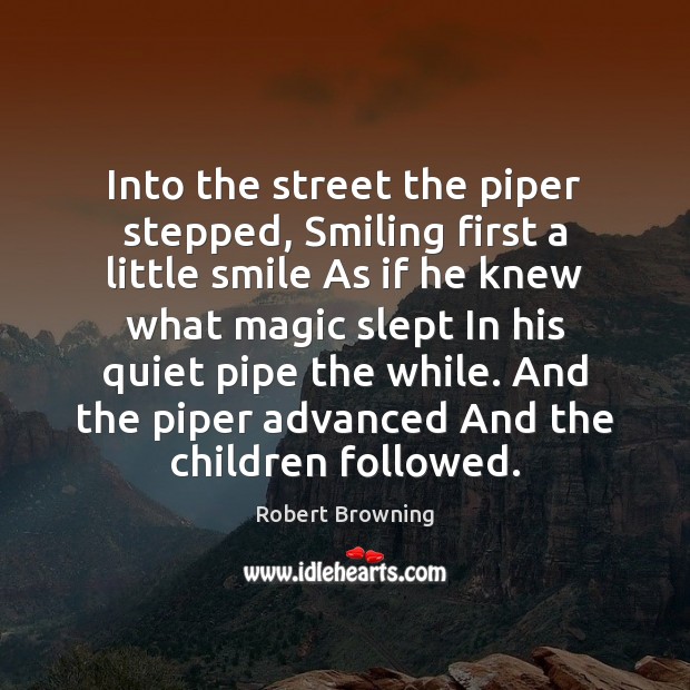 Into the street the piper stepped, Smiling first a little smile As Robert Browning Picture Quote