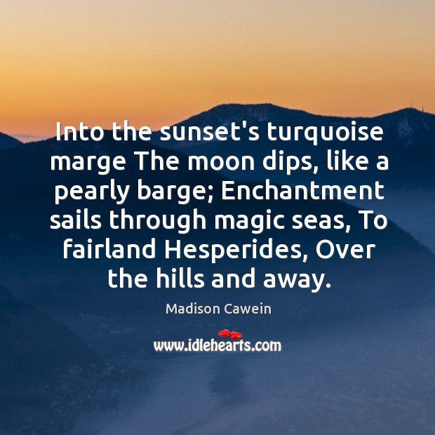 Into the sunset’s turquoise marge The moon dips, like a pearly barge; Madison Cawein Picture Quote