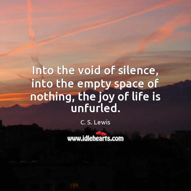 Into the void of silence, into the empty space of nothing, the joy of life is unfurled. C. S. Lewis Picture Quote