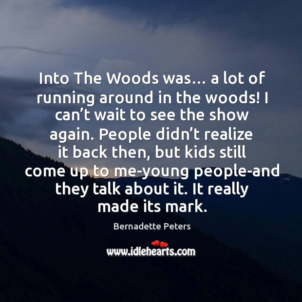 Into the woods was… a lot of running around in the woods! I can’t wait to see the show again. Bernadette Peters Picture Quote
