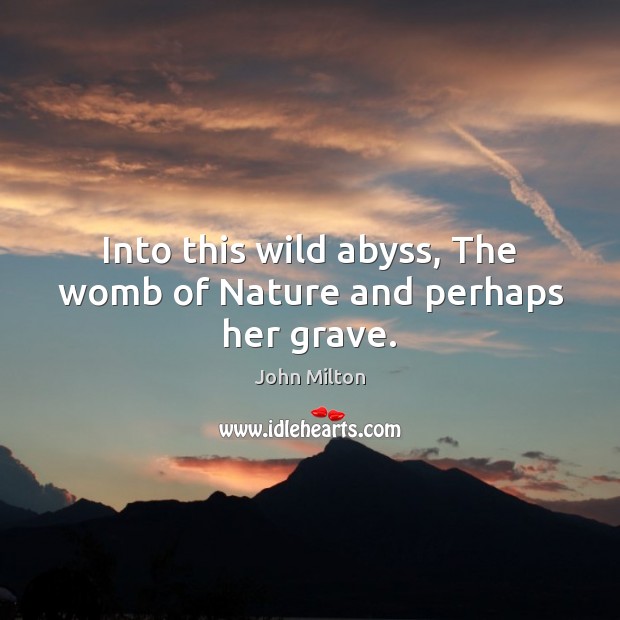 Into this wild abyss, The womb of Nature and perhaps her grave. John Milton Picture Quote