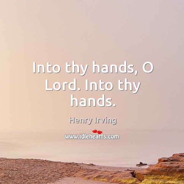 Into thy hands, o lord. Into thy hands. Henry Irving Picture Quote