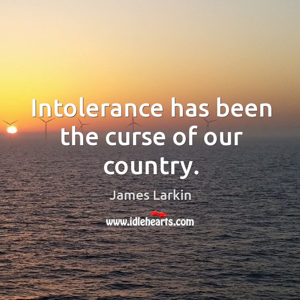 Intolerance has been the curse of our country. James Larkin Picture Quote