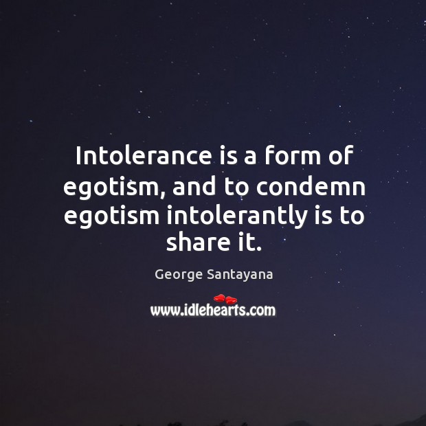Intolerance is a form of egotism, and to condemn egotism intolerantly is to share it. George Santayana Picture Quote