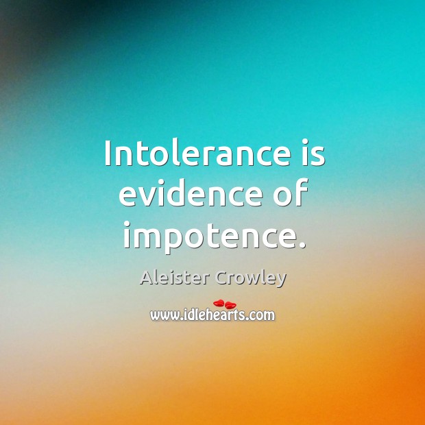 Intolerance is evidence of impotence. Aleister Crowley Picture Quote