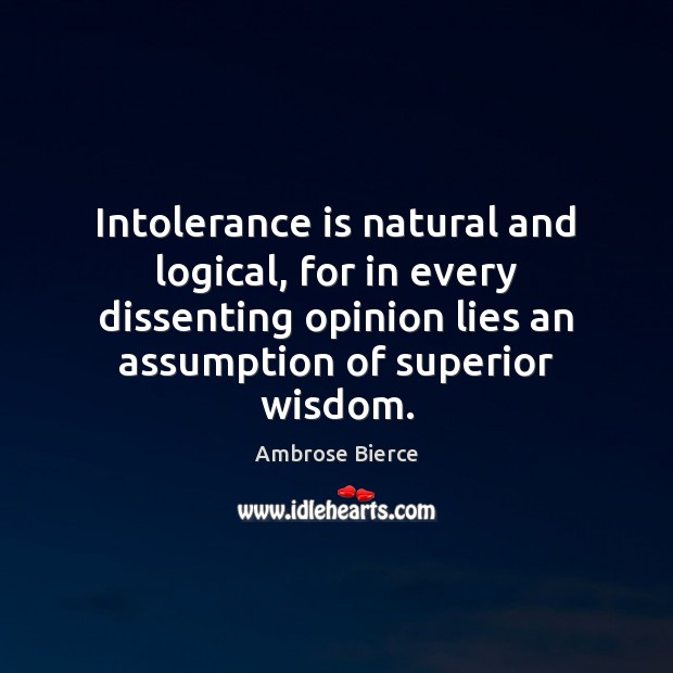 Intolerance is natural and logical, for in every dissenting opinion lies an Image