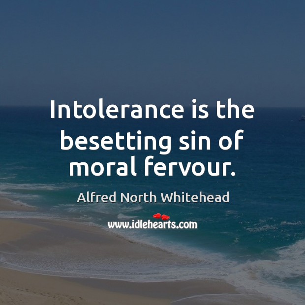 Intolerance is the besetting sin of moral fervour. Alfred North Whitehead Picture Quote