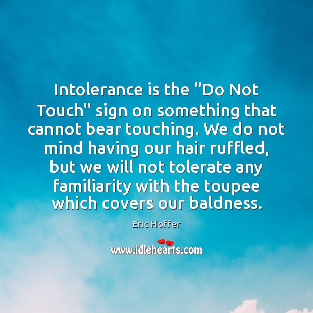 Intolerance is the ”Do Not Touch” sign on something that cannot bear Eric Hoffer Picture Quote