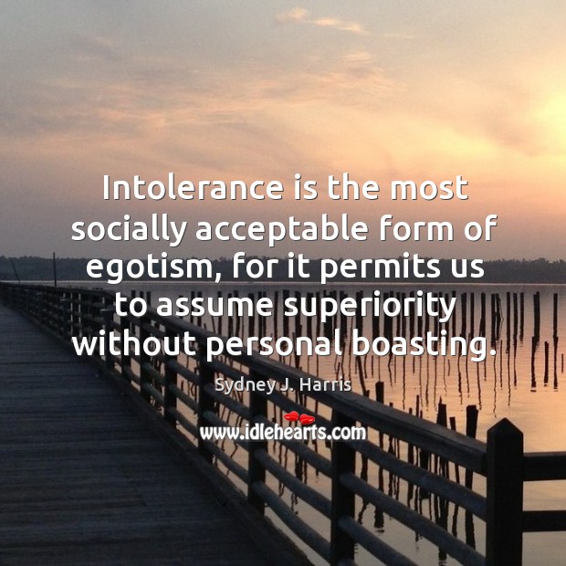 Intolerance is the most socially acceptable form of egotism Sydney J. Harris Picture Quote