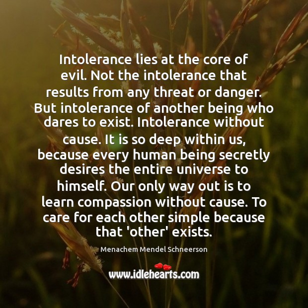 Intolerance lies at the core of evil. Not the intolerance that results Menachem Mendel Schneerson Picture Quote