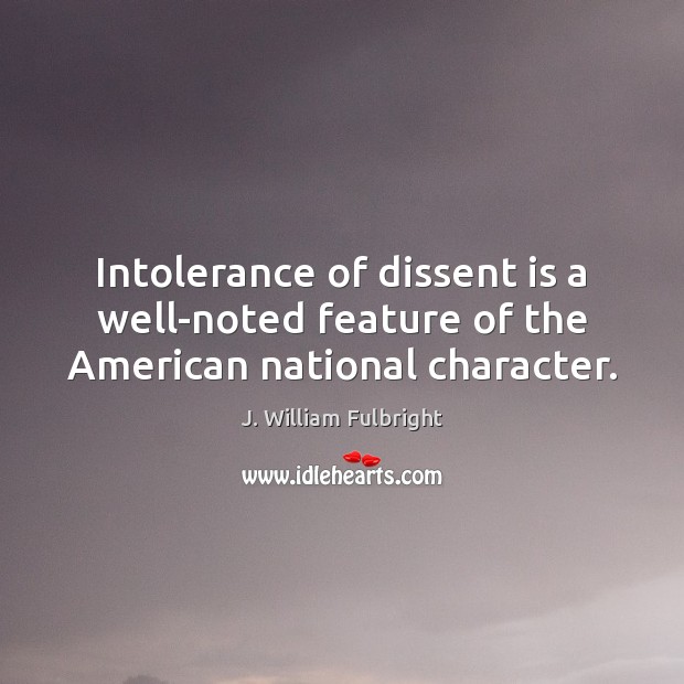 Intolerance of dissent is a well-noted feature of the American national character. J. William Fulbright Picture Quote