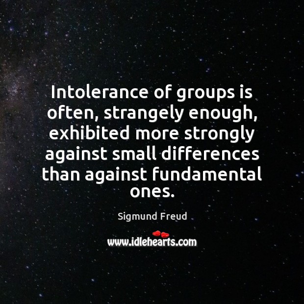 Intolerance of groups is often, strangely enough, exhibited more strongly against small Sigmund Freud Picture Quote