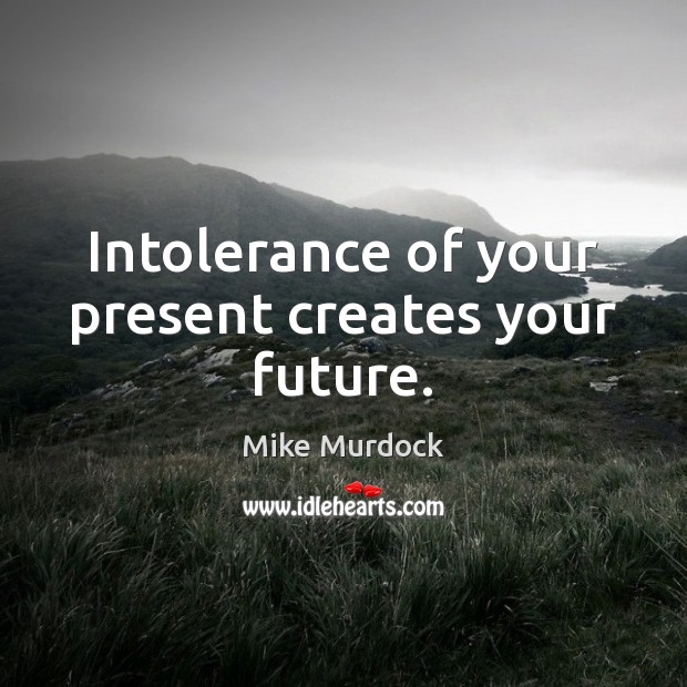 Intolerance of your present creates your future. Mike Murdock Picture Quote