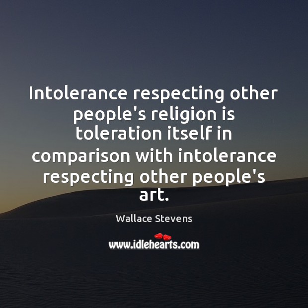 Intolerance respecting other people’s religion is toleration itself in comparison with intolerance Wallace Stevens Picture Quote