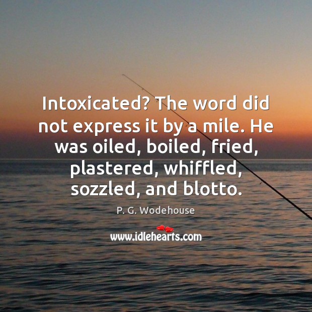 Intoxicated? The word did not express it by a mile. He was P. G. Wodehouse Picture Quote