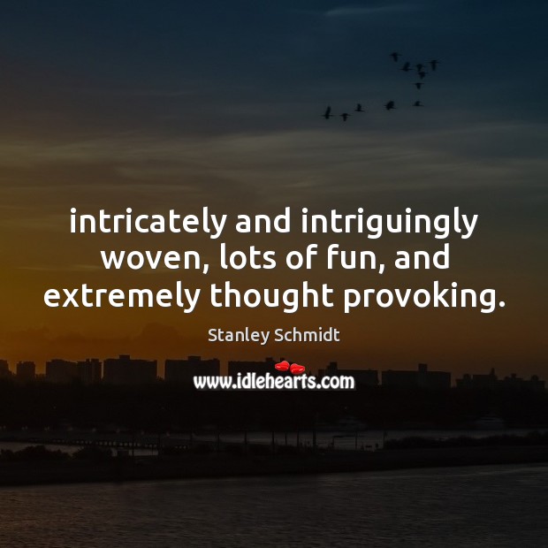 Intricately and intriguingly woven, lots of fun, and extremely thought provoking. Stanley Schmidt Picture Quote