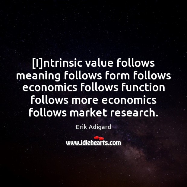 [I]ntrinsic value follows meaning follows form follows economics follows function follows Erik Adigard Picture Quote