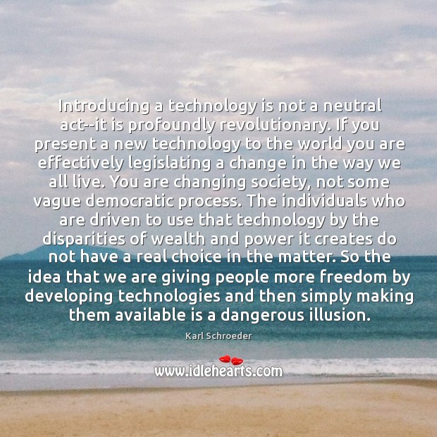 Introducing a technology is not a neutral act–it is profoundly revolutionary. If Karl Schroeder Picture Quote