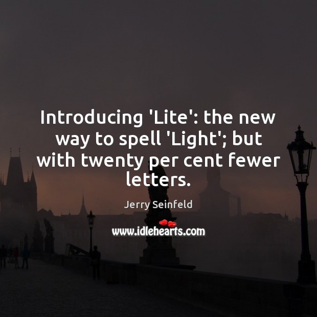 Introducing ‘Lite’: the new way to spell ‘Light’; but with twenty per cent fewer letters. Jerry Seinfeld Picture Quote