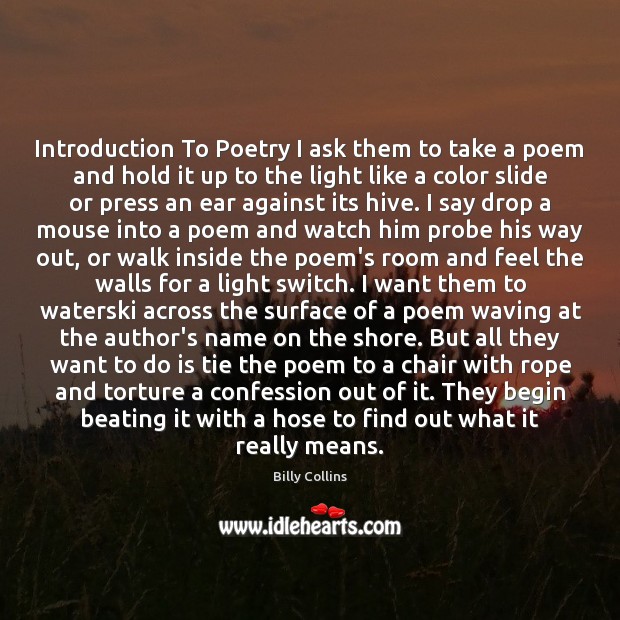 Introduction To Poetry I ask them to take a poem and hold Billy Collins Picture Quote