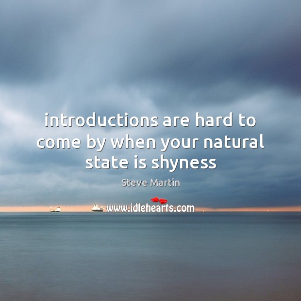 Introductions are hard to come by when your natural state is shyness Steve Martin Picture Quote