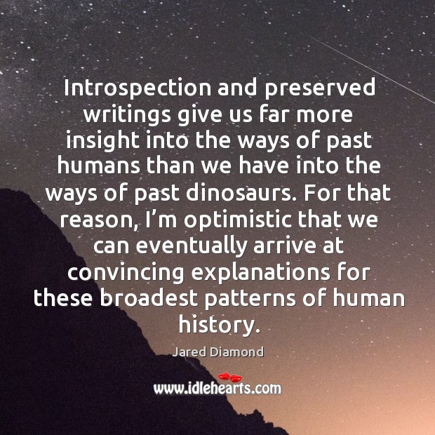 Introspection and preserved writings give us far more insight into the ways of past humans Jared Diamond Picture Quote