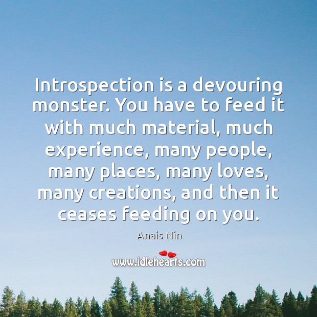 Introspection is a devouring monster. You have to feed it with much Anais Nin Picture Quote