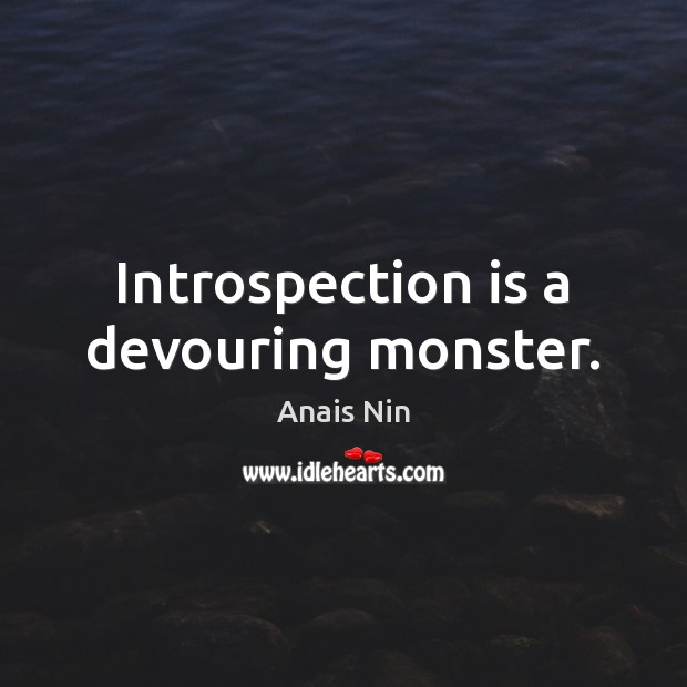 Introspection is a devouring monster. Anais Nin Picture Quote