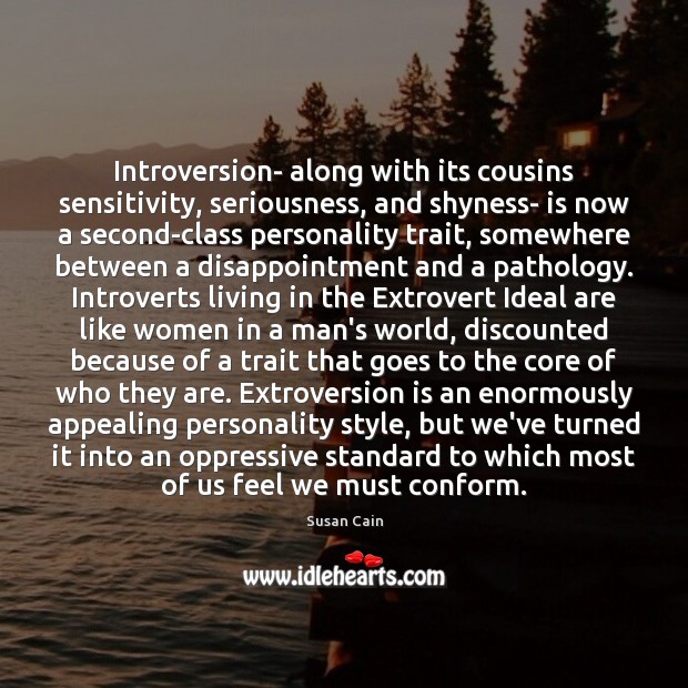 Introversion- along with its cousins sensitivity, seriousness, and shyness- is now a Susan Cain Picture Quote