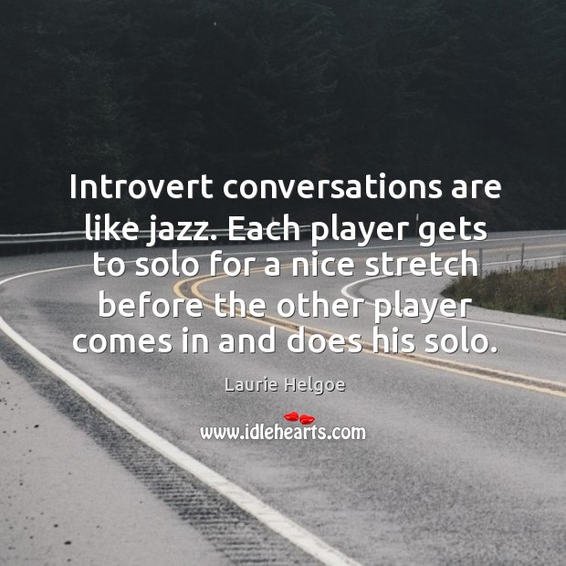 Introvert conversations are like jazz. Each player gets to solo for a Laurie Helgoe Picture Quote
